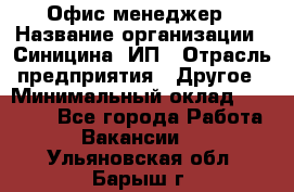 Офис-менеджер › Название организации ­ Синицина, ИП › Отрасль предприятия ­ Другое › Минимальный оклад ­ 17 490 - Все города Работа » Вакансии   . Ульяновская обл.,Барыш г.